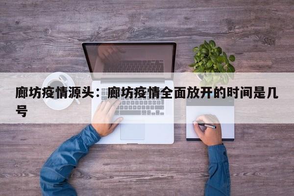 廊坊疫情源头：廊坊疫情全面放开的时间是几号