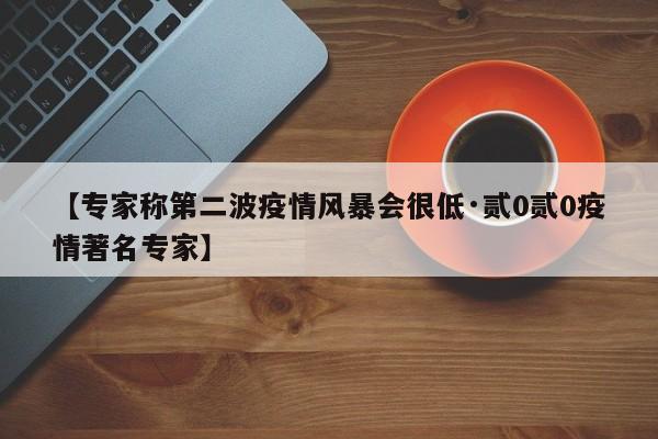 【专家称第二波疫情风暴会很低·贰0贰0疫情著名专家】