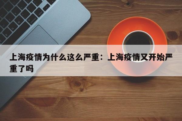 上海疫情为什么这么严重:上海疫情又开始严重了吗