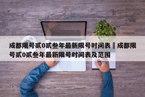 成都限号贰0贰叁年最新限号时间表›成都限号贰0贰叁年最新限号时间表及范围