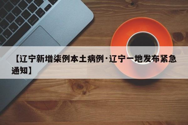 【辽宁新增柒例本土病例·辽宁一地发布紧急通知】