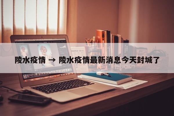 陵水疫情 → 陵水疫情最新消息今天封城了