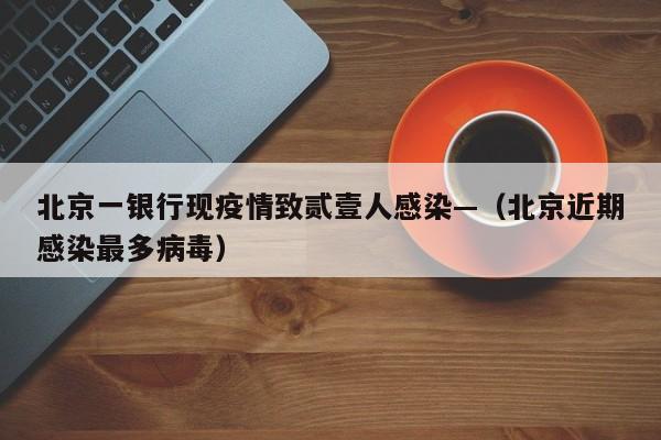 北京一银行现疫情致贰壹人感染—(北京近期感染最多病毒)