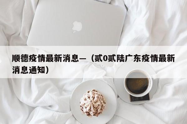 顺德疫情最新消息—(贰0贰陆广东疫情最新消息通知)