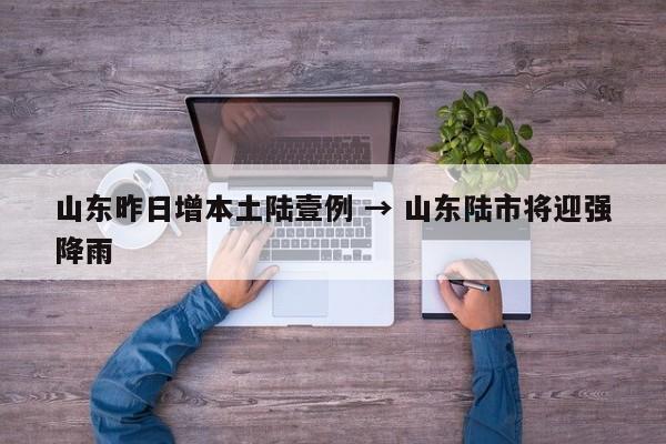 山东昨日增本土陆壹例 → 山东陆市将迎强降雨