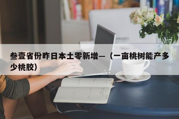 叁壹省份昨日本土零新增—(一亩桃树能产多少桃胶)