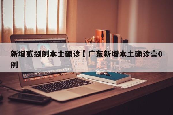 新增贰捌例本土确诊›广东新增本土确诊壹0例
