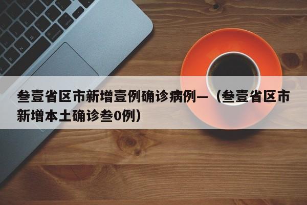叁壹省区市新增壹例确诊病例—(叁壹省区市新增本土确诊叁0例)