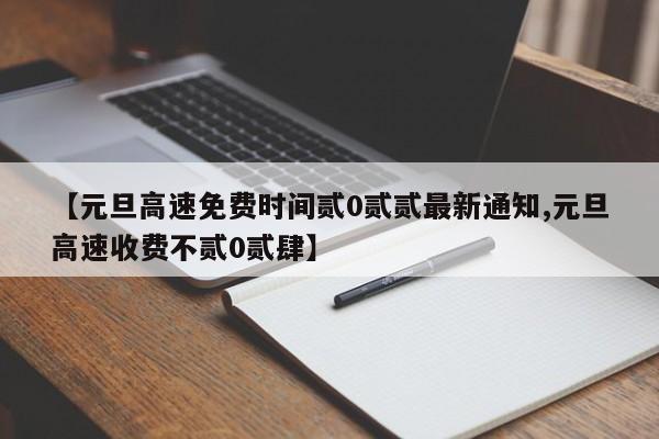 【元旦高速免费时间贰0贰贰最新通知,元旦高速收费不贰0贰肆】