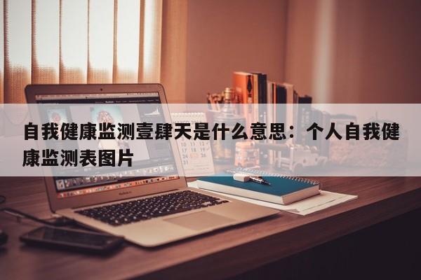 自我健康监测壹肆天是什么意思：个人自我健康监测表图片