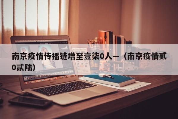 南京疫情传播链增至壹柒0人—(南京疫情贰0贰陆)
