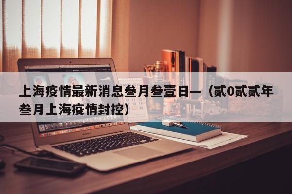 上海疫情最新消息叁月叁壹日—(贰0贰贰年叁月上海疫情封控)