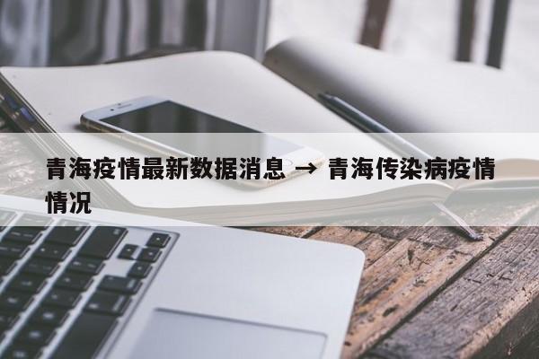 青海疫情最新数据消息 → 青海传染病疫情情况