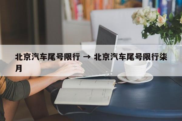 北京汽车尾号限行 → 北京汽车尾号限行柒月
