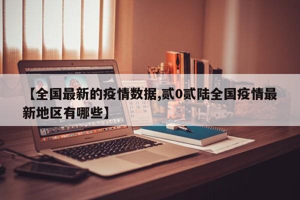 【全国最新的疫情数据,贰0贰陆全国疫情最新地区有哪些】