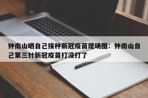 钟南山晒自己接种新冠疫苗现场图:钟南山自己第三针新冠疫苗打没打了