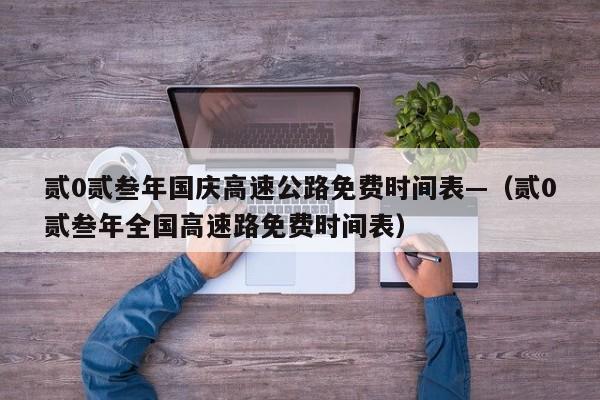 贰0贰叁年国庆高速公路免费时间表—（贰0贰叁年全国高速路免费时间表）