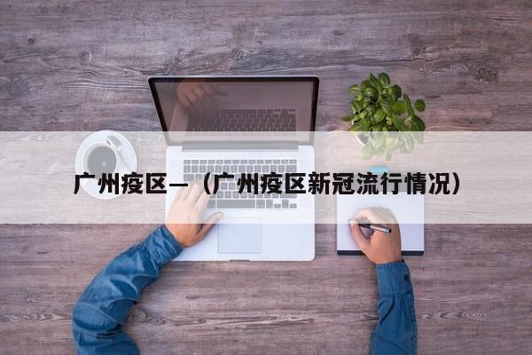 广州疫区—（广州疫区新冠流行情况）