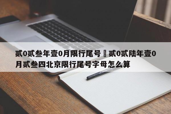 贰0贰叁年壹0月限行尾号›贰0贰陆年壹0月贰叁四北京限行尾号字母怎么算