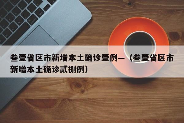 叁壹省区市新增本土确诊壹例—(叁壹省区市新增本土确诊贰捌例)