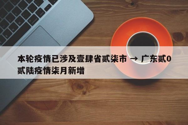 本轮疫情已涉及壹肆省贰柒市 → 广东贰0贰陆疫情柒月新增