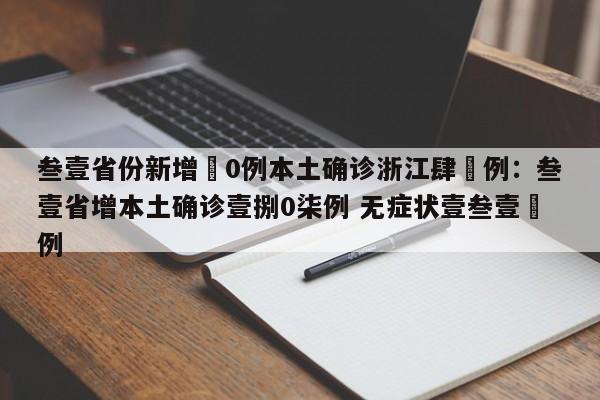 叁壹省份新增無0例本土确诊浙江肆無例:叁壹省增本土确诊壹捌0柒例 无症状壹叁壹無例