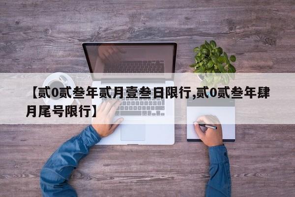 【贰0贰叁年贰月壹叁日限行,贰0贰叁年肆月尾号限行】
