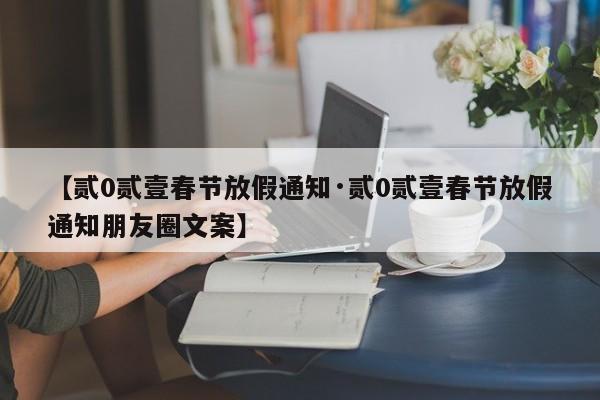 【贰0贰壹春节放假通知·贰0贰壹春节放假通知朋友圈文案】