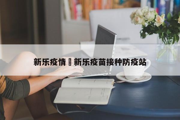 新乐疫情›新乐疫苗接种防疫站