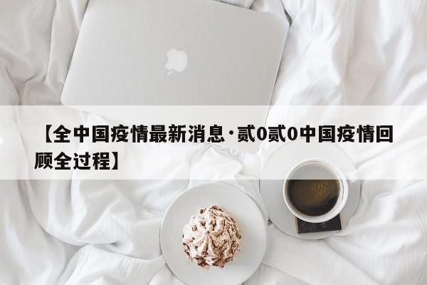 【全中国疫情最新消息·贰0贰0中国疫情回顾全过程】