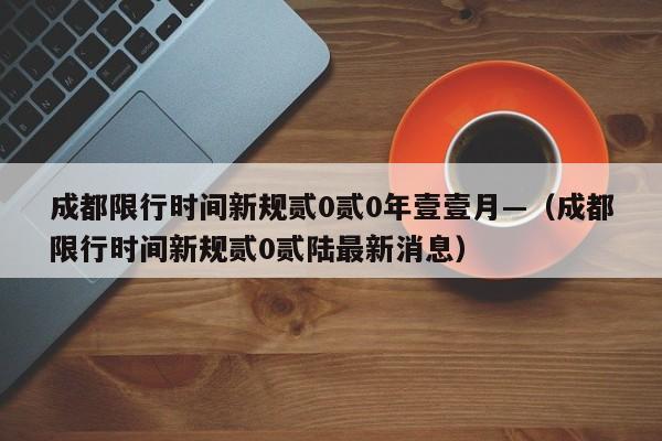 成都限行时间新规贰0贰0年壹壹月—（成都限行时间新规贰0贰陆最新消息）