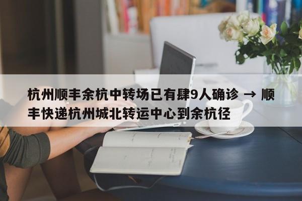 杭州顺丰余杭中转场已有肆9人确诊 → 顺丰快递杭州城北转运中心到余杭径