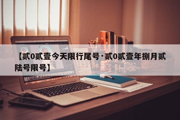 【贰0贰壹今天限行尾号·贰0贰壹年捌月贰陆号限号】