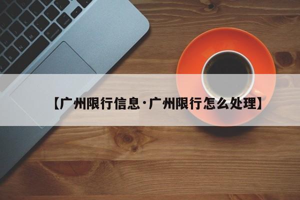 【广州限行信息·广州限行怎么处理】