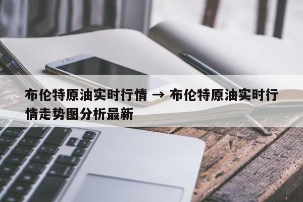 布伦特原油实时行情 → 布伦特原油实时行情走势图分析最新