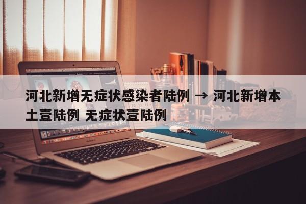 河北新增无症状感染者陆例 → 河北新增本土壹陆例 无症状壹陆例