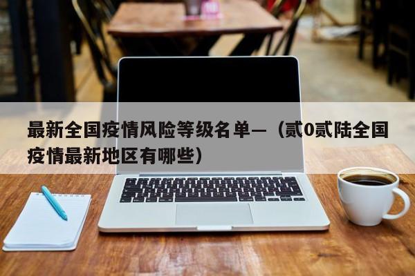 最新全国疫情风险等级名单—（贰0贰陆全国疫情最新地区有哪些）
