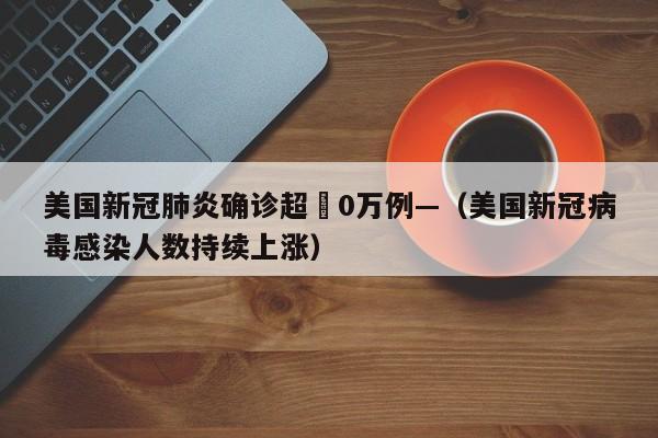 美国新冠肺炎确诊超無0万例—（美国新冠病毒感染人数持续上涨）
