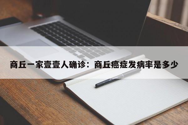 商丘一家壹壹人确诊：商丘癌症发病率是多少