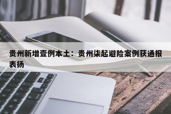 贵州新增壹例本土：贵州柒起避险案例获通报表扬