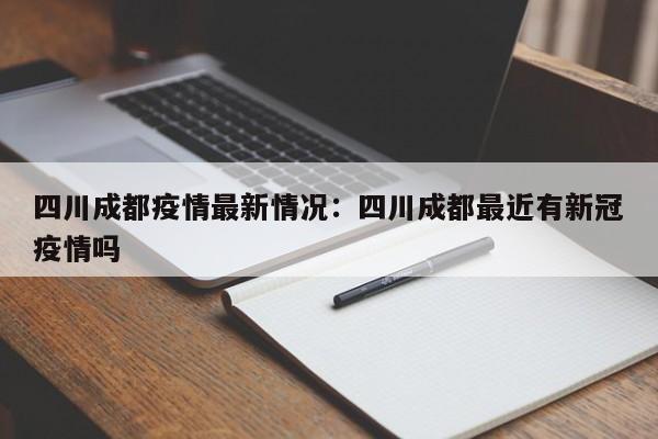 四川成都疫情最新情况：四川成都最近有新冠疫情吗