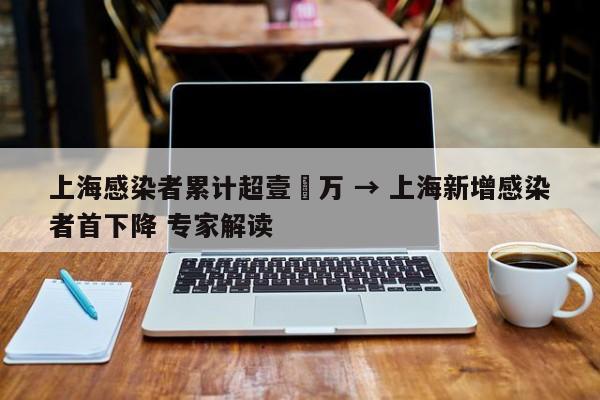 上海感染者累计超壹無万 → 上海新增感染者首下降 专家解读